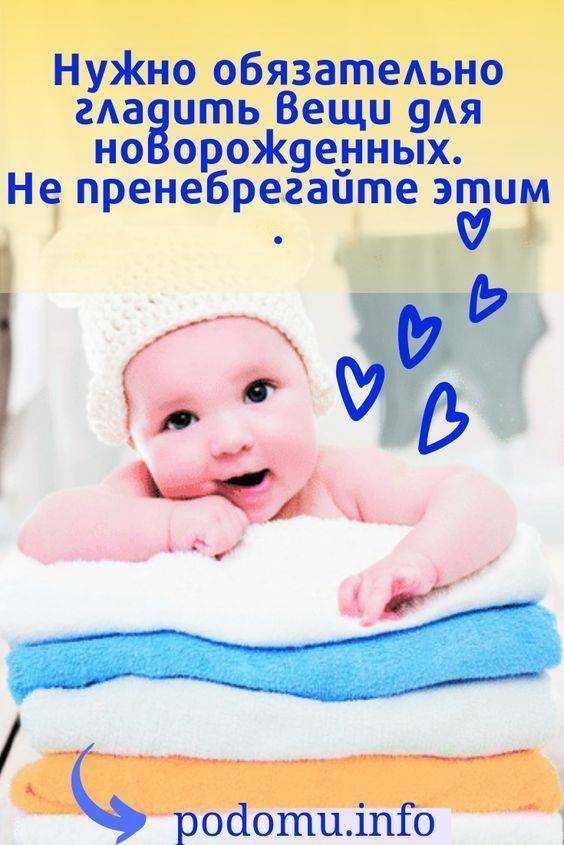 Как гладить вещи для новорожденного и нужно ли это делать