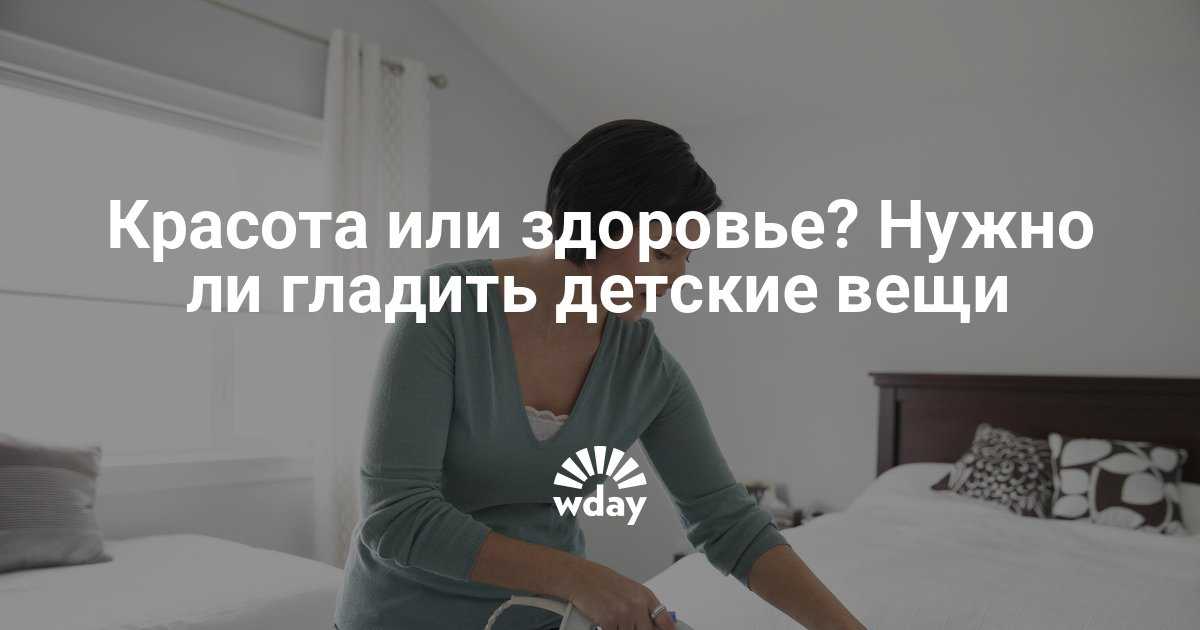 Нужно ли гладить детские вещи для новорожденных: зачем, как правильно и до какого возраста